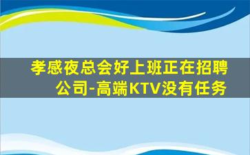 孝感夜总会好上班正在招聘公司-高端KTV没有任务